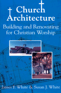 Church Architecture: Building and Renovating for Christian Worship - White, James F, and White, Susan J