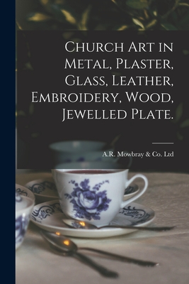 Church Art in Metal, Plaster, Glass, Leather, Embroidery, Wood, Jewelled Plate. - A R Mowbray & Co Ltd (London, Engl (Creator)