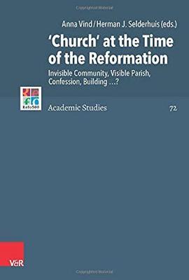 'Church' at the Time of the Reformation: Invisible Community, Visible Parish, Confession, Building ...? - Vind, Anna (Editor), and Selderhuis, Herman J (Editor), and Wendebourg, Dorothea (Contributions by)