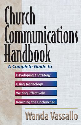 Church Communications Handbook: A Complete Guide to Developing a Strategy, Using Technology, Writing Effectively, and Reaching the Unchurched - Vassallo, Wanda