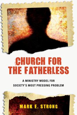 Church for the Fatherless: A Ministry Model for Society's Most Pressing Problem - Strong, Mark E.