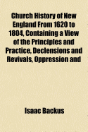 Church History of New England from 1620 to 1804, Containing a View of the Principles and Practice, Declensions and Revivals, Oppression and Liberty of the Churches, and a Chronological Table. with a Memoir of the Author