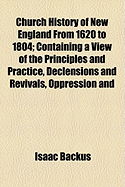 Church History of New England from 1620 to 1804: Containing a View of the Principles and Practice, Declensions and Revivals, Oppression and Liberty of the Churches, and a Chronological Table