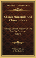 Church Memorials and Characteristics: Being a Church History of the First Six Centuries (Classic Reprint)