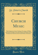 Church Music: With Selections for the Ordinary Occasions of Public and Social Worship, from the Psalms and Hymns of the Presbyterian Church in the United States of America (Classic Reprint)