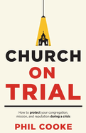 Church on Trial: How to protect your congregation, mission, and reputation during a crisis
