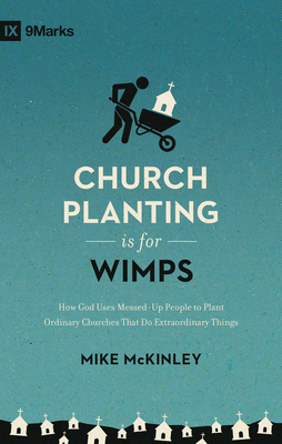 Church Planting Is for Wimps: How God Uses Messed-Up People to Plant Ordinary Churches That Do Extraordinary Things (Redesign) - McKinley, Mike