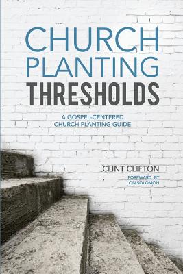 Church Planting Thresholds: A Gospel-Centered Church Planting Guide - Solomon, Lon (Foreword by), and Clifton, Clint