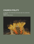 Church Polity: A Treatise on Christian Churches and the Christian Ministry