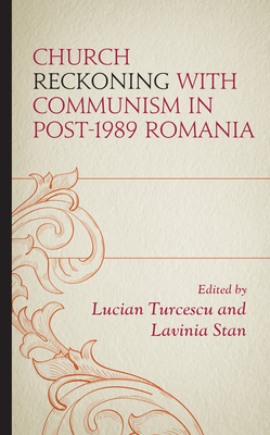 Church Reckoning with Communism in Post-1989 Romania - Turcescu, Lucian (Editor), and Stan, Lavinia (Editor), and Ciobanu, Monica (Contributions by)