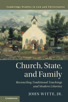 Church, State, and Family: Reconciling Traditional Teachings and Modern Liberties - Witte, Jr., John