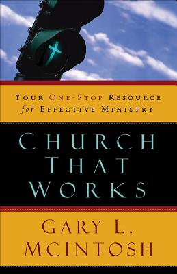 Church That Works: Your One-Stop Resource for Effective Ministry - McIntosh, Gary L, Dr.