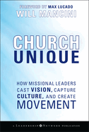 Church Unique: How Missional Leaders Cast Vision, Capture Culture, and Create Movement