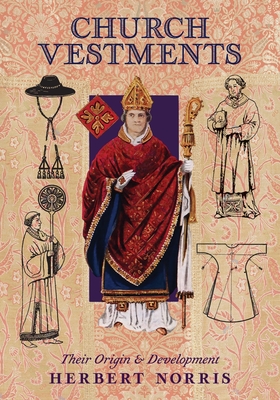 Church Vestments: Their Origin and Development - Norris, Herbert