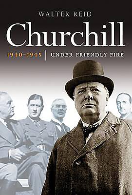 Churchill 1940-1945: Under Friendly Fire - Reid, Walter