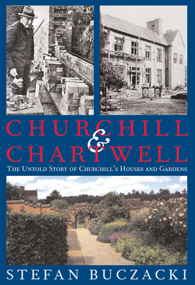 Churchill and Chartwell: The Untold Story of Churchill's Houses and Gardens - Buczacki, Stefan