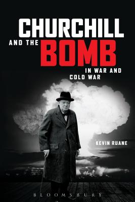 Churchill and the Bomb in War and Cold War - Ruane, Kevin