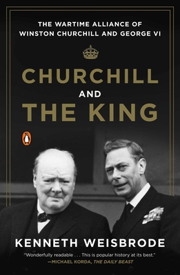 Churchill and the King: The Wartime Alliance of Winston Churchill and George VI - Weisbrode, Kenneth