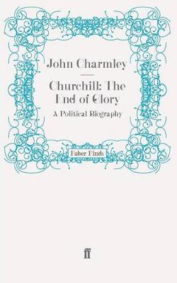 Churchill: The End of Glory: A Political Biography - Charmley, John