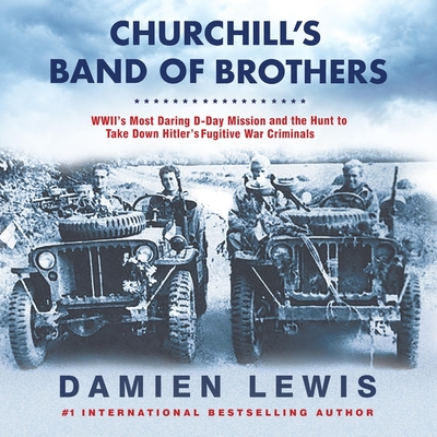 Churchill's Band of Brothers: Wwii's Most Daring D-Day Mission and the Hunt to Take Down Hitler's Fugitive War Criminals - Lewis, Damien, and Perkins, Derek (Read by)