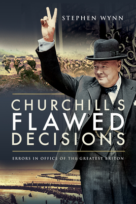 Churchill's Flawed Decisions: Errors in Office of The Greatest Briton - Wynn, Stephen