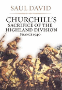 Churchill's Sacrifice of the Highland Division: France 1940 - David, Saul