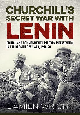 Churchill'S Secret War with Lenin: British and Commonwealth Military Intervention in the Russian Civil War, 1918-20 - Wright, Damien