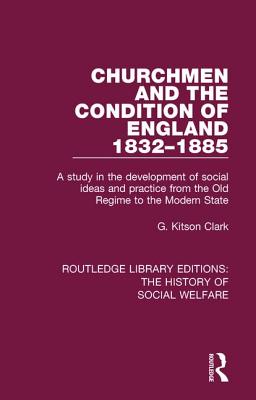 Churchmen and the Condition of England 1832-1885: A study in the development of social ideas and practice from the Old Regime to the Modern State - Kitson Clark, G