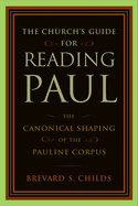 Church's Guide for Reading Paul: The Canonical Shaping of the Pauline Corpus