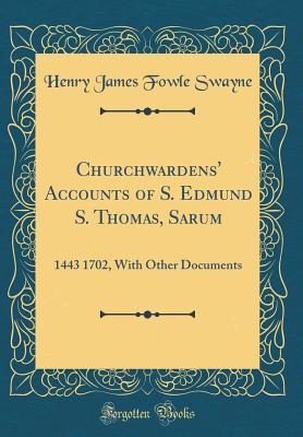 Churchwardens' Accounts of S. Edmund S. Thomas, Sarum: 1443 1702, with Other Documents (Classic Reprint) - Swayne, Henry James Fowle