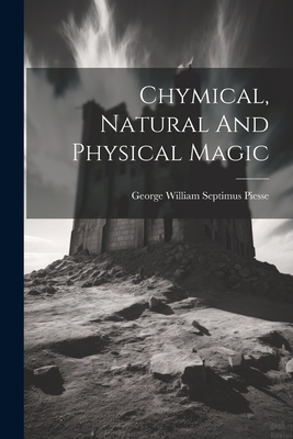 Chymical, Natural And Physical Magic - George William Septimus Piesse (Creator)