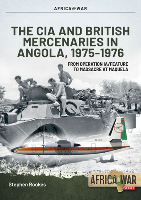 CIA and British Mercenaries in Angola, 1975-1976: From Operation Ia/Feature to Massacre at Maquela - Rookes, Stephen