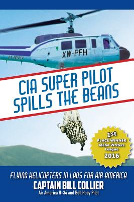 CIA Super Pilot Spills the Beans: Flying Helicopters in Laos for Air America - Collier, Bill