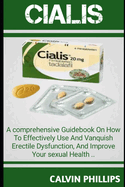 Cialis: A Comprehensive GuideBook On How T0 Effectively Use And Vanquish Erectile Dysfunction, And Improve Your Sexual Health.