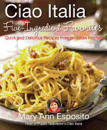 Ciao Italia Five-Ingredient Favorites: Quick and Delicious Recipes from an Italian Kitchen