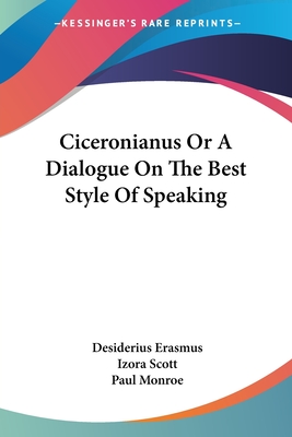 Ciceronianus Or A Dialogue On The Best Style Of Speaking - Erasmus, Desiderius, and Scott, Izora (Translated by), and Monroe, Paul (Introduction by)