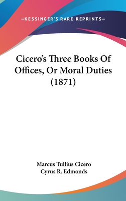 Cicero's Three Books Of Offices, Or Moral Duties (1871) - Cicero, Marcus Tullius, and Edmonds, Cyrus R (Translated by)