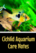 Cichlid Aquarium Care Notes: Customized Cichlid Aquarium Logging Book, Great For Tracking, Scheduling Routine Maintenance, Including Water Chemistry And Fish Health.