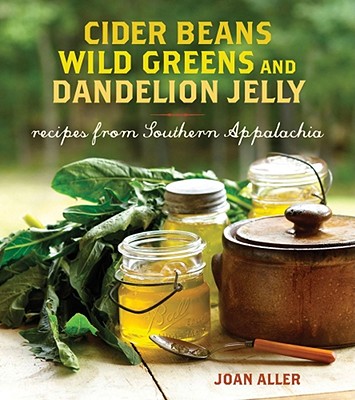 Cider Beans, Wild Greens, and Dandelion Jelly: Recipes from Southern Appalachia - Aller, Joan E