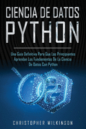 Ciencia de Datos Python: Una gu?a definitiva para que los principiantes aprendan los fundamentos de la ciencia de datos con Python(Libro En Espaol/Self Publishing Spanish Book Version)
