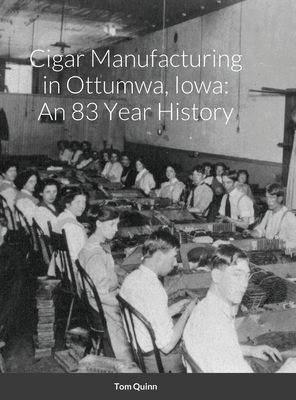 Cigar Manufacturing in Ottumwa, Iowa: An 83 Year History - Quinn, Tom
