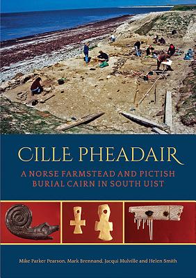 Cille Pheadair: A Norse Farmstead and Pictish Burial Cairn in South Uist - Parker Pearson, Mike, and Brennand, Mark, and Mulville, Jacqui