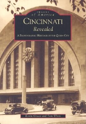 Cincinnati Revealed: A Photographic Heritage of the Queen City - Grace, Kevin, and White, Tom