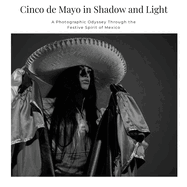Cinco de Mayo in Shadow and Light: A Photographic Odyssey Through the Festive Spirit of Mexico