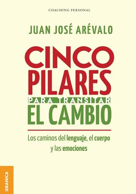 Cinco pilares para transitar el cambio: Los cambios del lenguaje, el cuerpo y las emociones - Ar?valo, Juan Jos?