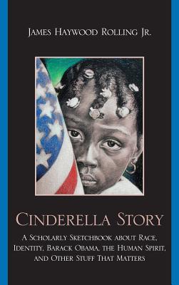 Cinderella Story: A Scholarly Sketchbook about Race, Identity, Barack Obama, the Human Spirit, and Other Stuff That Matters - Rolling, James Haywood