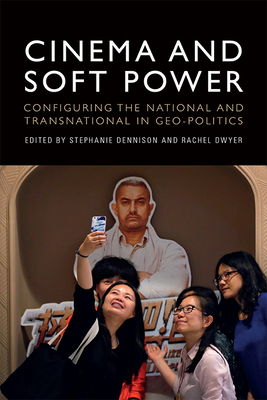 Cinema and Soft Power: Configuring the National and Transnational in Geo-Politics - Dennison, Stephanie (Editor), and Dwyer, Rachel (Editor)
