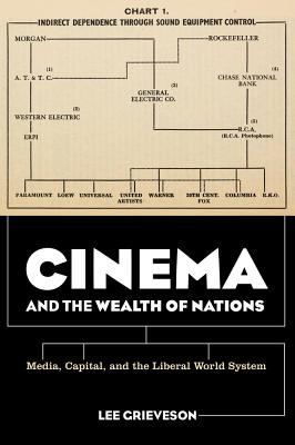 Cinema and the Wealth of Nations: Media, Capital, and the Liberal World System - Grieveson, Lee