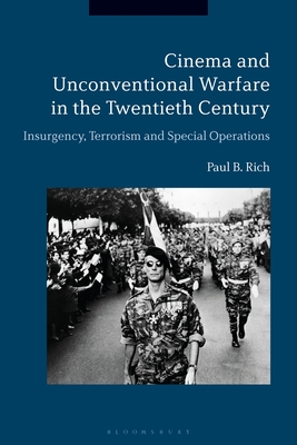 Cinema and Unconventional Warfare in the Twentieth Century: Insurgency, Terrorism and Special Operations - Rich, Paul B