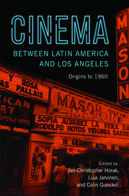 Cinema Between Latin America and Los Angeles: Origins to 1960 - Gunckel, Colin (Editor), and Horak, Jan-Christopher (Editor), and Jarvinen, Lisa (Editor)
